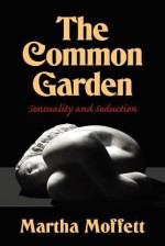 The Common Garden: Sensuality and Seduction - Martha Moffett, Joseph Robert Cowles