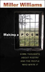 Making a Poem: Some Thoughts about Poetry and the People Who Write It - Miller Williams