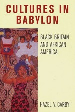 Cultures in Babylon: Black Britain and African America - Hazel V. Carby