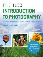 The Ilex Introduction to Photography: Capture the moment every time, whatever camera you have - Haje Jan Kamps