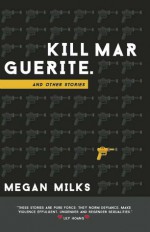 Kill Marguerite and Other Stories - Megan Milks