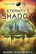 Eternity's Shadow (Science Fiction Adventure) (Lodestone Book 6) - Mark Whiteway