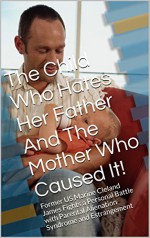 The Child Who Hates Her Father And The Mother Who Caused It!: Former US Marine Cleland James Fights a Personal Battle with Parental Alienation Syndrome and Estrangement - Cleland James, Bob James, Mary James