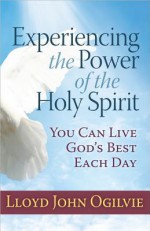 Experiencing the Power of the Holy Spirit: You Can Live God's Best Each Day - Lloyd John Ogilvie