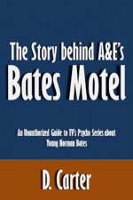 The Story behind A&E's Bates Motel: An Unauthorized Guide to TV's Psycho Series about Young Norman Bates [Article] - D. Carter