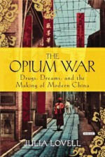 The Opium War: Drugs, Dreams and the Making of Modern China - Julia Lovell