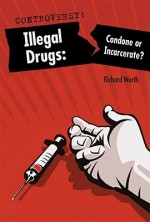 Illegal Drugs: Condone or Incarcerate? - Richard Worth