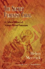 The Secret Feminist Cabal: A Cultural History of Science Fiction Feminisms - Helen Merrick