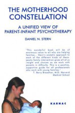 The Motherhood Constellation: A Unified View of Parent-Infant Psychotherapy: A Unified View of Parent-Infant Psychotherapy - Daniel Stern