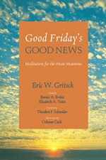 Good Friday's Good News: Meditations for the Mean Meantime - Eric W. Gritsch, Othmar Carli, Bonnie A. Brobst, Elizabeth A. Yates, Theodore F. Schneider