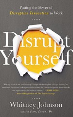 Disrupt Yourself: Putting the Power of Disruptive Innovation to Work - Whitney Johnson