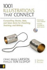 1001 Illustrations That Connect: Compelling Stories, STATS, and News Items for Preaching, Teaching, and Writing - Craig Brian Larson, Phyllis Ten Elshof