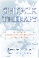 Shock Therapy: The History of Electroconvulsive Treatment in Mental Illness - David Healy