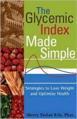 The Glycemic Index Made Simple: Control Your Glucose, Lose Weight and Optimize Health - Sherry Torkos