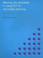 Meeting the Standards in Using ICT for Secondary Teaching: A Guide to the ITT NC - Steve Kennewell