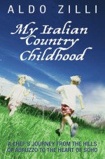 My Italian Country Childhood: A Chef's Journey from the Hills of Abruzzo to the Heart of Soho - Aldo Zilli