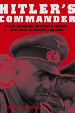 Hitler's Commander: Field Marshal Walther Model--Hitler's Favorite General - Steven H. Newton