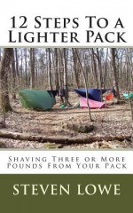 12 Steps to a Lighter Pack: Shaving Three or More Pounds from Your Pack - Steven Lowe