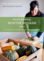 Fresh Pantry: Winter Squash: Eat Seasonally, Cook Smart & Learn to Love Your Squash - Amy Pennington