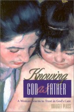 Knowing God as Father: A Woman Learns to Trust in God's Care - Bridget Plass