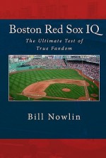 Boston Red Sox IQ: The Ultimate Test of True Fandom - Bill Nowlin, Black Mesa Publishing