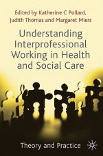 Understanding Interprofessional Working In Health And Social Care: Theory And Practice - Katherine Pollard, Judith Thomas, Margaret Miers