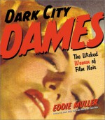 Dark City Dames: The Wicked Women of Film Noir - Eddie Muller