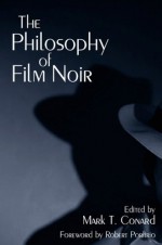 The Philosophy of Film Noir - Mark T. Conard, Robert Porfirio