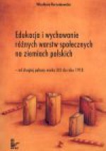 Edukacja i wychowanie różnych warstw społecznych na ziemiach polskich - od drugiej połowy wieku XIX do roku 1918 - Wiesława. Korzeniowska