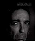 Alberto Garcia-Alix: From Where There Is No Return - Alberto Garcia-Alix, Jenaro Talens, Anders Petersen, Nicolas Combarro