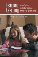 Teaching Learning: Helping Your Kids Gain the Learning Skills They Won't Get Taught in School - Sid Jacobson