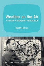 Weather on the Air: A History of Broadcast Meteorology - Robert Henson