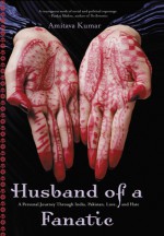 Husband Of A Fanatic: A Personal Journey Through India, Pakistan, Love, And Hate - Amitava Kumar