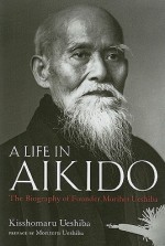 A Life in Aikido: The Biography of Founder Morihei Ueshiba (Hardcover) - Kisshomaru Ueshiba