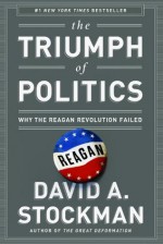 The Triumph of Politics: Why the Reagan Revolution Failed - David Stockman