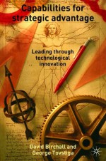 Capabilities for Strategic Advantages: Leading Through Technological Innovation - David Birchall, George Tovstiga