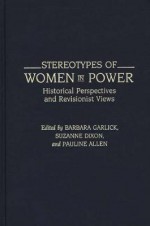 Stereotypes of Women in Power: Historical Perspectives and Revisionist Views (Contributions in Women's Studies) - Barbara Garlick, Suzanne Dixon, Pauline Allen