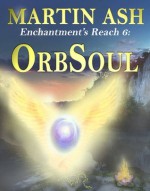 Enchantment's Reach 6: OrbSoul - Martin Ash