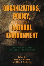 Organizations, Policy, and the Natural Environment: Institutional and Strategic Perspectives - Andrew J. Hoffman, Marc Ventresca