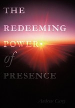 The Redeeming Power of Presence - Andrew Carey