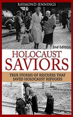 Holocaust: Saviors - True Stories Of Rescuers That Saved Holocaust Refugees (Holocaust, Auschwitz, Hitler, Concentration Camps, WW2, World War 2) - Raymond Jennings