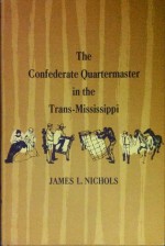 The Confederate Quartermaster in the Trans-Mississippi - James L. Nichols