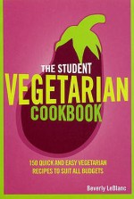 The Student Vegetarian Cookbook: 150 Quick and Easy Vegetarian Recipes to Suit All Budgets - Beverly Leblanc