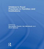 Children S Food Practices in Families and Institutions - Samantha Punch, Ian McIntosh, Ruth Emond