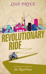 Revolutionary Ride: On the Road in Search of the Real Iran - Lois Pryce