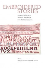 Embroidered Stories: Interpreting Women's Domestic Needlework from the Italian Diaspora - Edvige Giunta, Joseph Sciorra