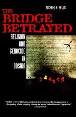 The Bridge Betrayed: Religion and Genocide in Bosnia - Michael A. Sells