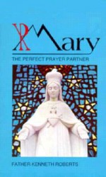 Mary, the Perfect Prayer Partner - Kenneth Roberts