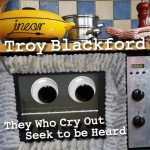 They Who Cry Out Seek to be Heard - Troy Blackford