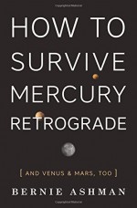 How to Survive Mercury Retrograde: And Venus & Mars, Too - Bernie Ashman